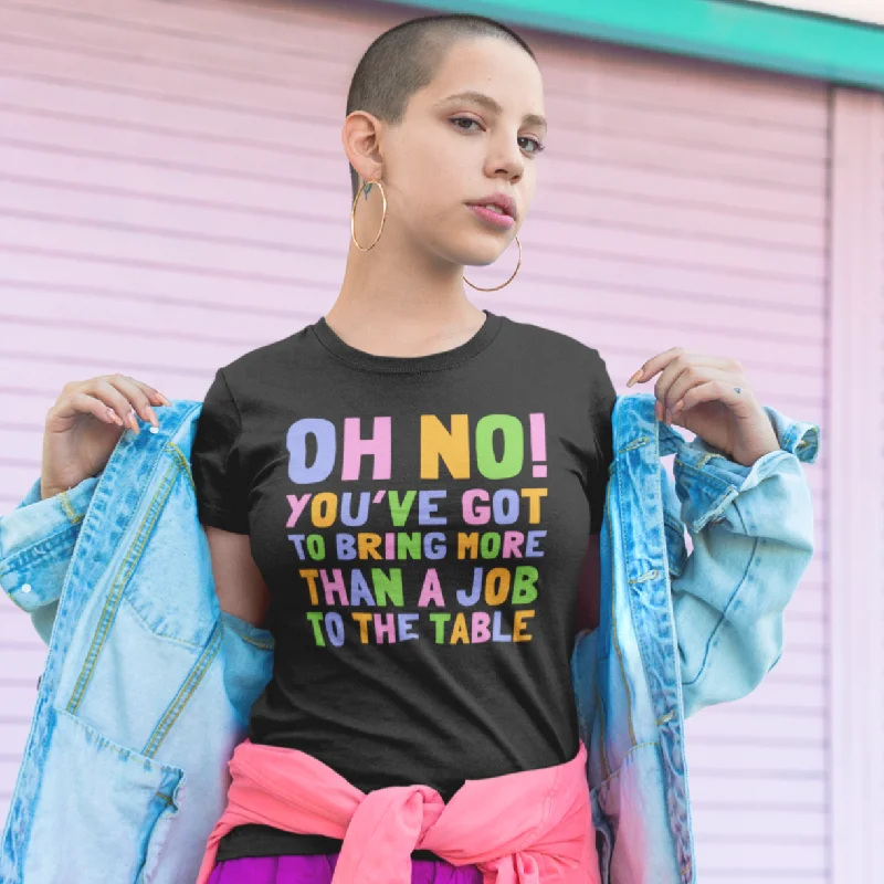 Oh No! You’ve Got To Bring More Than A Job To The Table Unisex t-shirt